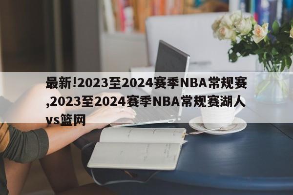 最新!2023至2024赛季NBA常规赛,2023至2024赛季NBA常规赛湖人vs篮网